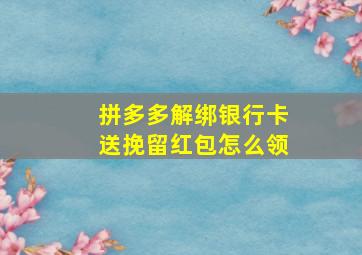 拼多多解绑银行卡送挽留红包怎么领