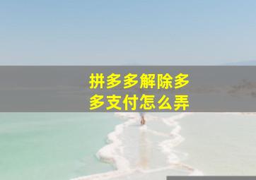 拼多多解除多多支付怎么弄