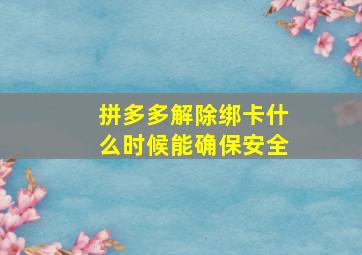 拼多多解除绑卡什么时候能确保安全