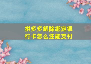 拼多多解除绑定银行卡怎么还能支付