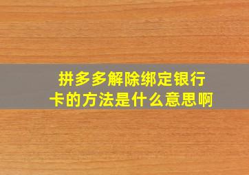 拼多多解除绑定银行卡的方法是什么意思啊