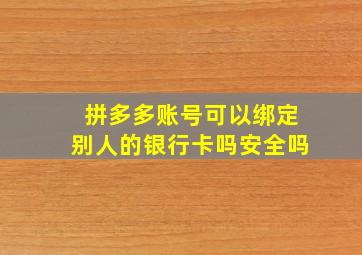 拼多多账号可以绑定别人的银行卡吗安全吗