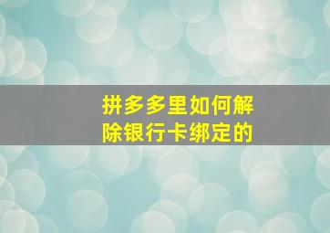 拼多多里如何解除银行卡绑定的