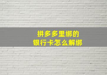 拼多多里绑的银行卡怎么解绑