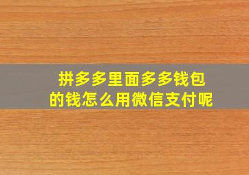 拼多多里面多多钱包的钱怎么用微信支付呢