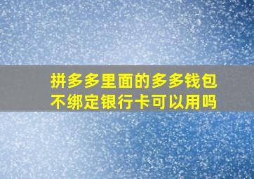 拼多多里面的多多钱包不绑定银行卡可以用吗