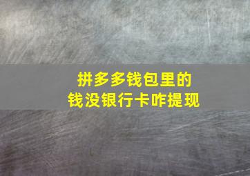 拼多多钱包里的钱没银行卡咋提现