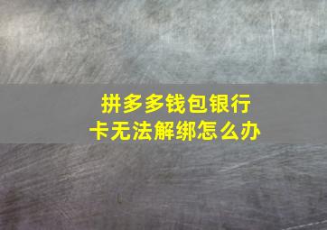 拼多多钱包银行卡无法解绑怎么办