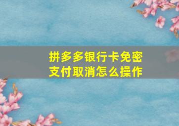 拼多多银行卡免密支付取消怎么操作