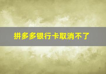 拼多多银行卡取消不了