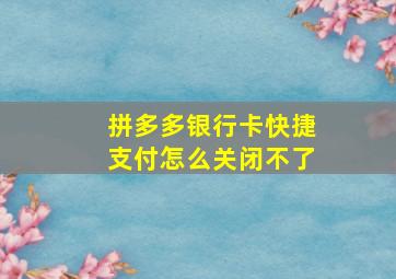 拼多多银行卡快捷支付怎么关闭不了