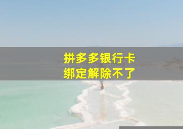 拼多多银行卡绑定解除不了