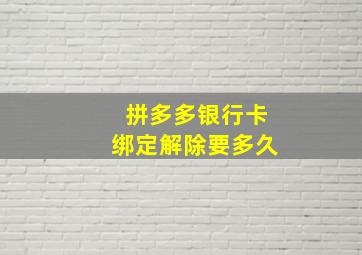 拼多多银行卡绑定解除要多久