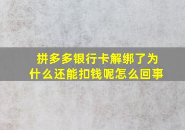 拼多多银行卡解绑了为什么还能扣钱呢怎么回事