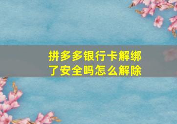 拼多多银行卡解绑了安全吗怎么解除