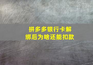 拼多多银行卡解绑后为啥还能扣款