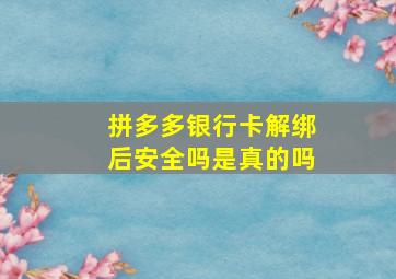 拼多多银行卡解绑后安全吗是真的吗