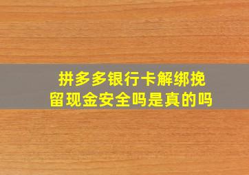 拼多多银行卡解绑挽留现金安全吗是真的吗