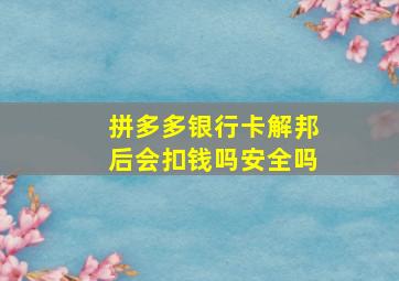 拼多多银行卡解邦后会扣钱吗安全吗