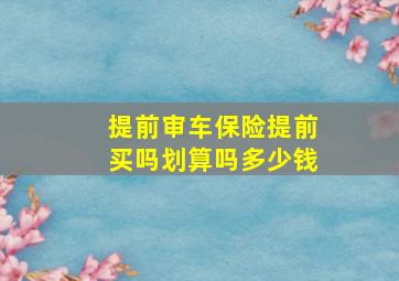 提前审车保险提前买吗划算吗多少钱