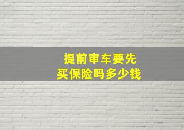 提前审车要先买保险吗多少钱