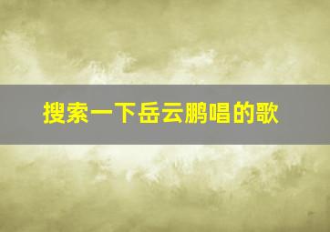 搜索一下岳云鹏唱的歌