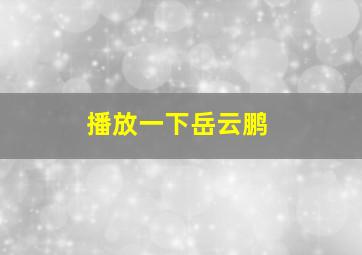 播放一下岳云鹏