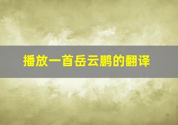 播放一首岳云鹏的翻译