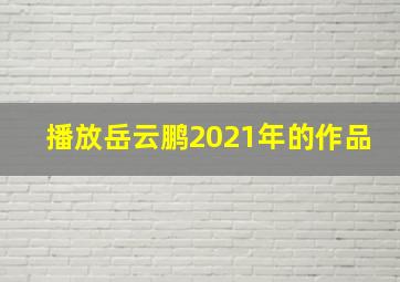 播放岳云鹏2021年的作品