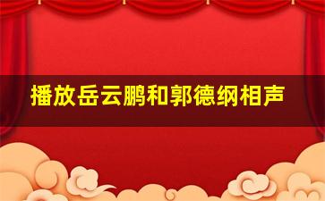 播放岳云鹏和郭德纲相声