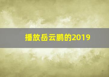 播放岳云鹏的2019