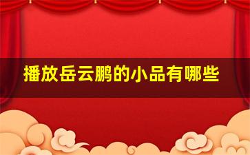 播放岳云鹏的小品有哪些