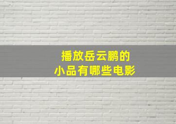 播放岳云鹏的小品有哪些电影