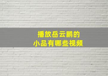 播放岳云鹏的小品有哪些视频