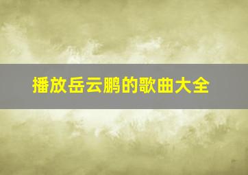 播放岳云鹏的歌曲大全