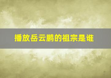 播放岳云鹏的祖宗是谁