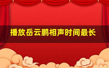 播放岳云鹏相声时间最长