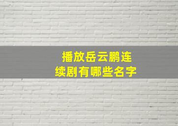 播放岳云鹏连续剧有哪些名字