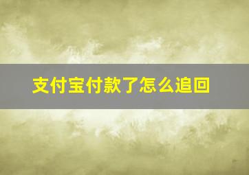 支付宝付款了怎么追回