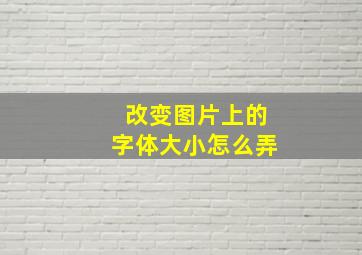 改变图片上的字体大小怎么弄