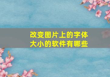 改变图片上的字体大小的软件有哪些