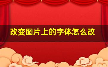 改变图片上的字体怎么改