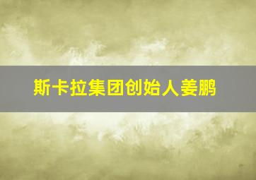 斯卡拉集团创始人姜鹏