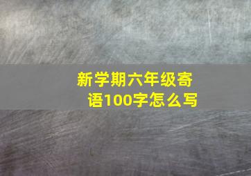 新学期六年级寄语100字怎么写