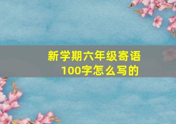 新学期六年级寄语100字怎么写的