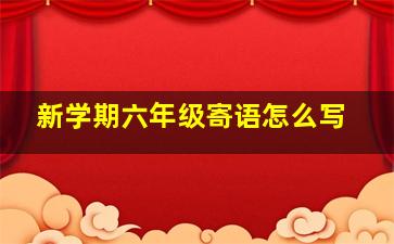 新学期六年级寄语怎么写