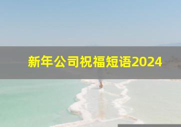 新年公司祝福短语2024