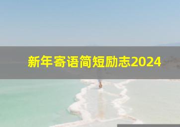 新年寄语简短励志2024