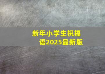 新年小学生祝福语2025最新版