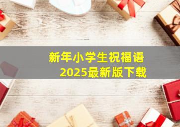 新年小学生祝福语2025最新版下载